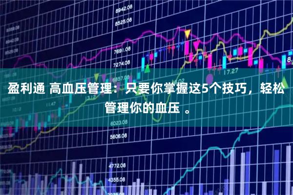 盈利通 高血压管理：只要你掌握这5个技巧，轻松管理你的血压 。