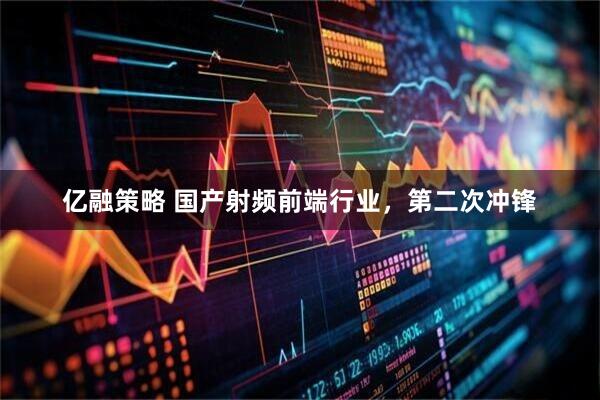 亿融策略 国产射频前端行业，第二次冲锋