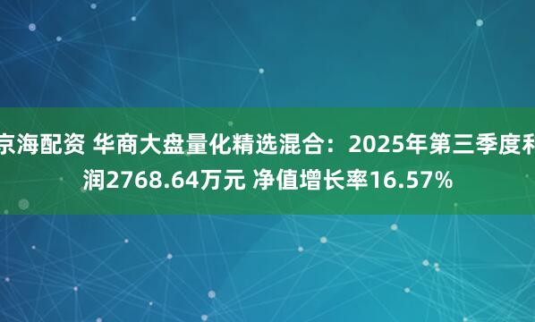 京海配资 华商大盘量化精选混合：2025年第三季度利润2768.64万元 净值增长率16.57%