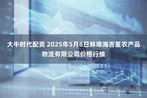 大牛时代配资 2025年5月6日蚌埠海吉星农产品物流有限公司价格行情
