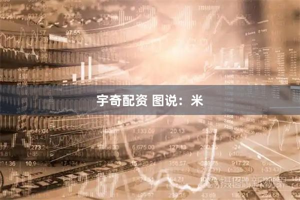 宇奇配资 图说：米