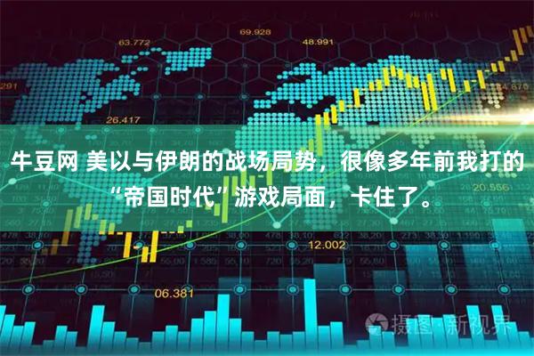 牛豆网 美以与伊朗的战场局势，很像多年前我打的“帝国时代”游戏局面，卡住了。