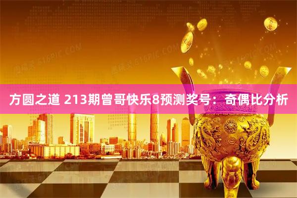 方圆之道 213期曾哥快乐8预测奖号：奇偶比分析
