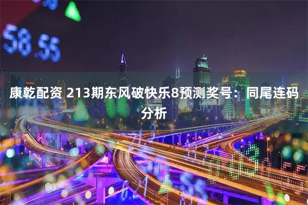 康乾配资 213期东风破快乐8预测奖号：同尾连码分析