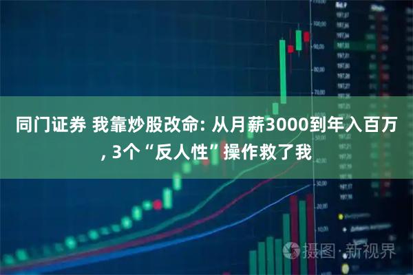 同门证券 我靠炒股改命: 从月薪3000到年入百万, 3个“反人性”操作救了我